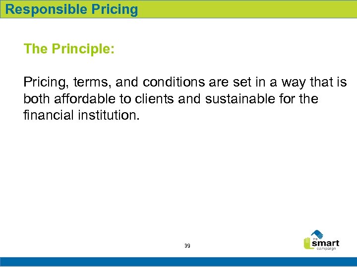 Responsible Pricing The Principle: Pricing, terms, and conditions are set in a way that