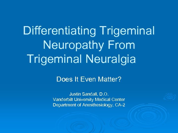 Differentiating Trigeminal Neuropathy From Trigeminal Neuralgia Does It Even Matter? Justin Sandall, D. O.