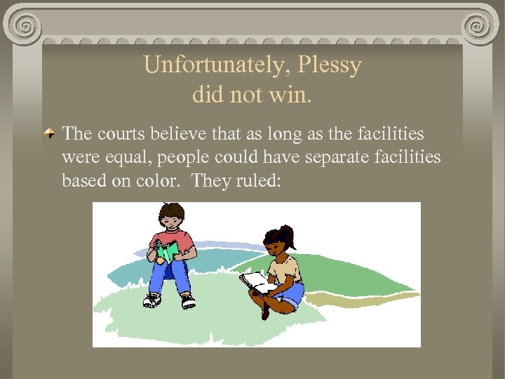 Unfortunately, Plessy did not win. The courts believe that as long as the facilities