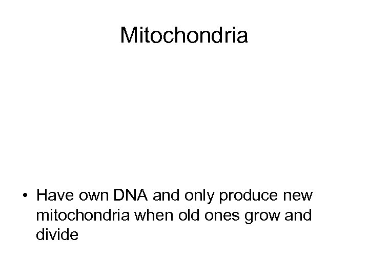 Mitochondria • Have own DNA and only produce new mitochondria when old ones grow