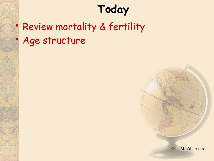 Today • Review mortality & fertility • Age structure © T. M. Whitmore 