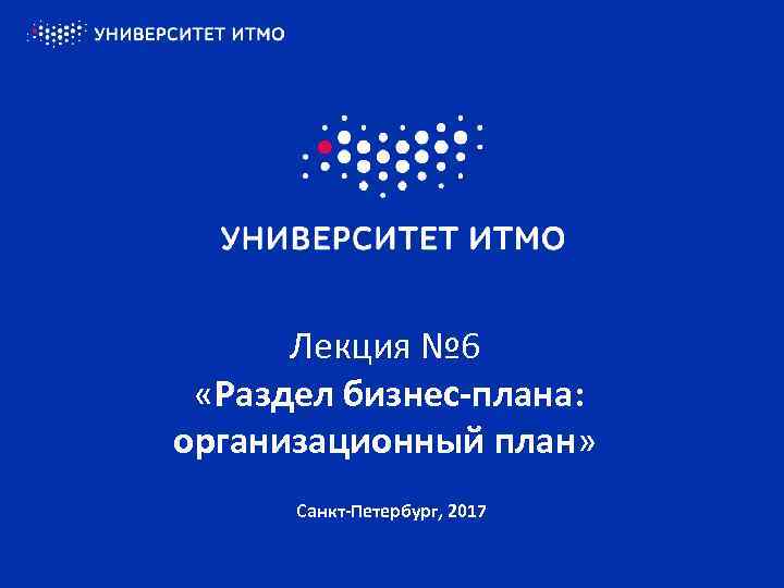 Лекция № 6 «Раздел бизнес-плана: организационный план» Санкт-Петербург, 2017 