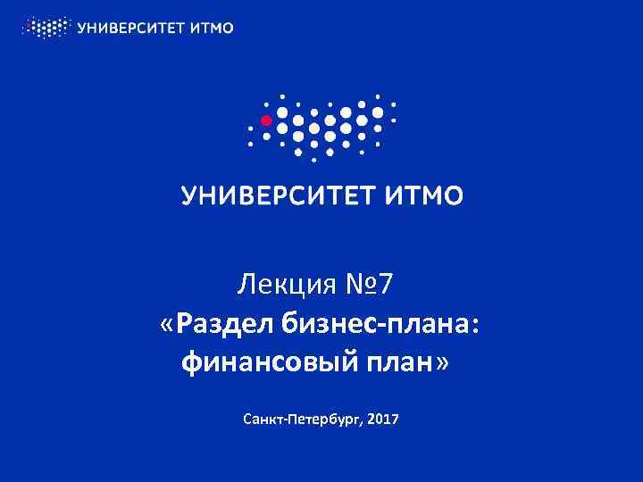 Лекция № 7 «Раздел бизнес-плана: финансовый план» Санкт-Петербург, 2017 