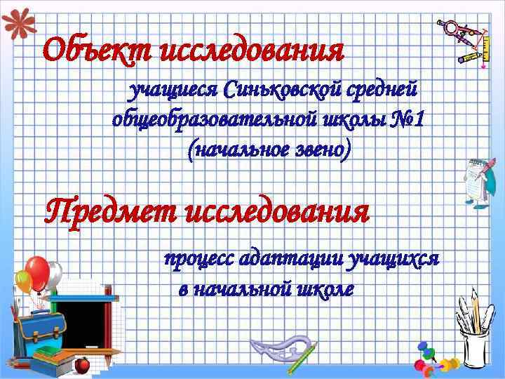 Объект исследования учащиеся Синьковской средней общеобразовательной школы № 1 (начальное звено) Предмет исследования процесс