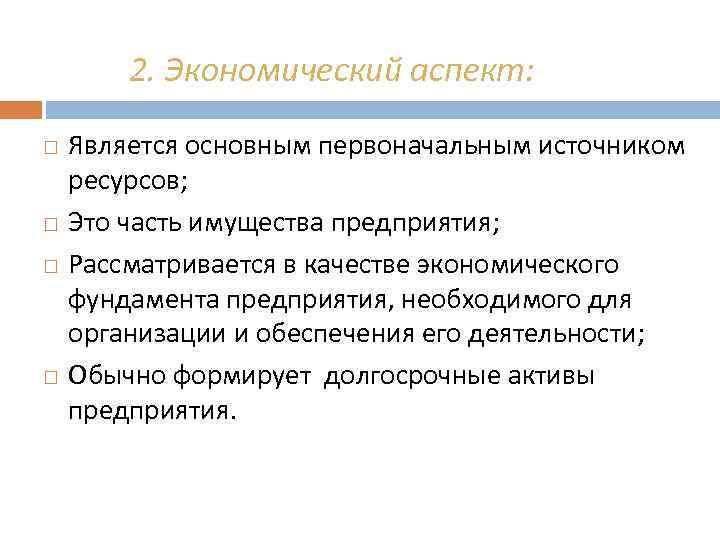 2. Экономический аспект: Является основным первоначальным источником ресурсов; Это часть имущества предприятия; Рассматривается в