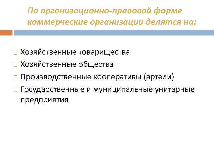 По организационно-правовой форме коммерческие организации делятся на: Хозяйственные товарищества Хозяйственные общества Производственные кооперативы (артели)