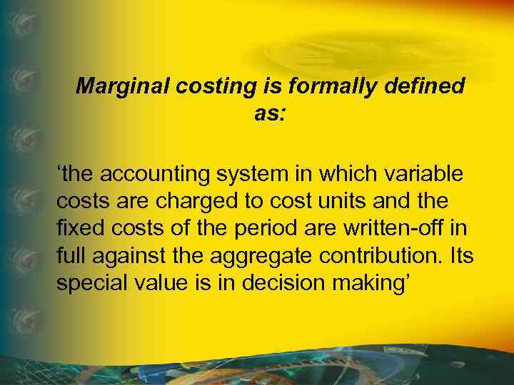 Marginal costing is formally defined as: ‘the accounting system in which variable costs are
