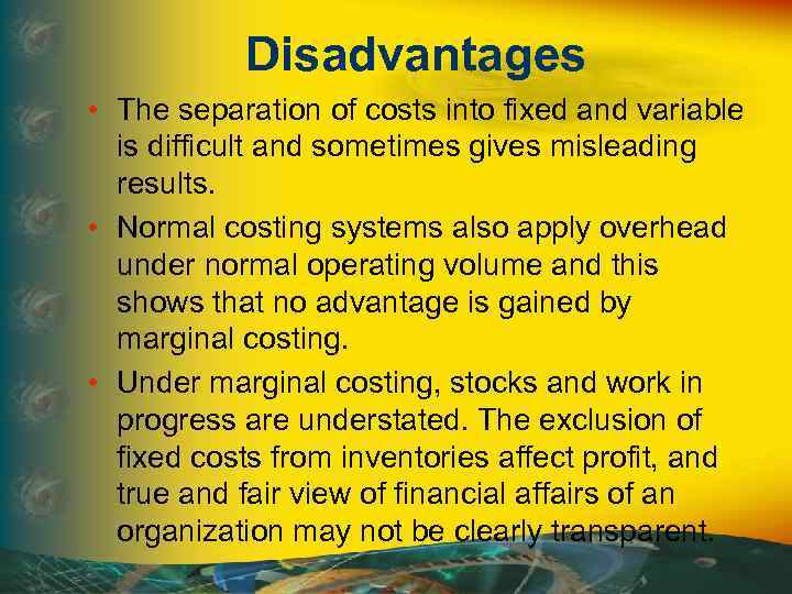Disadvantages • The separation of costs into fixed and variable is difficult and sometimes