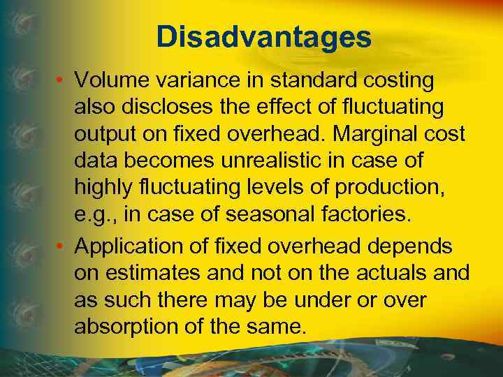 Disadvantages • Volume variance in standard costing also discloses the effect of fluctuating output