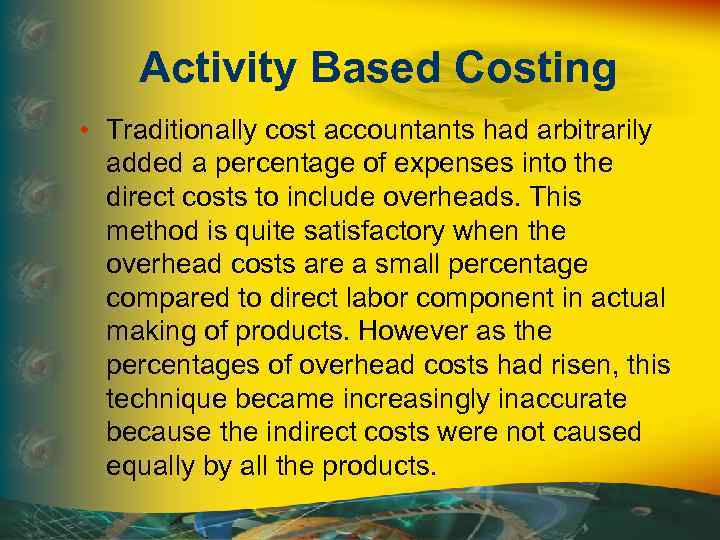 Activity Based Costing • Traditionally cost accountants had arbitrarily added a percentage of expenses