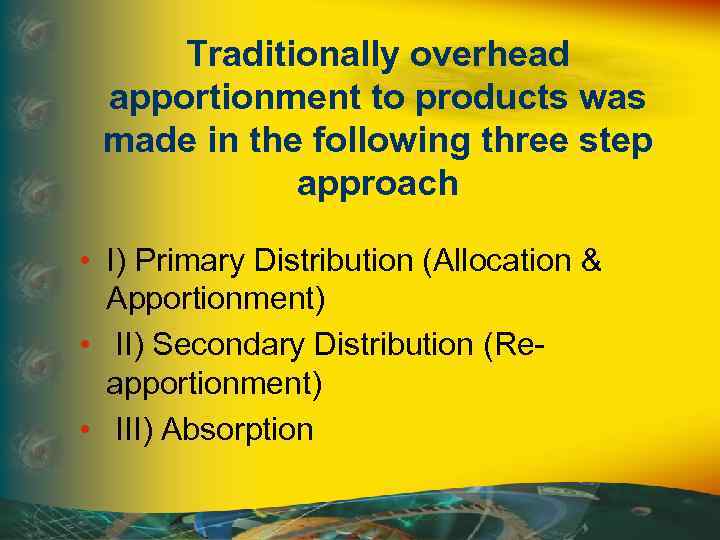 Traditionally overhead apportionment to products was made in the following three step approach •