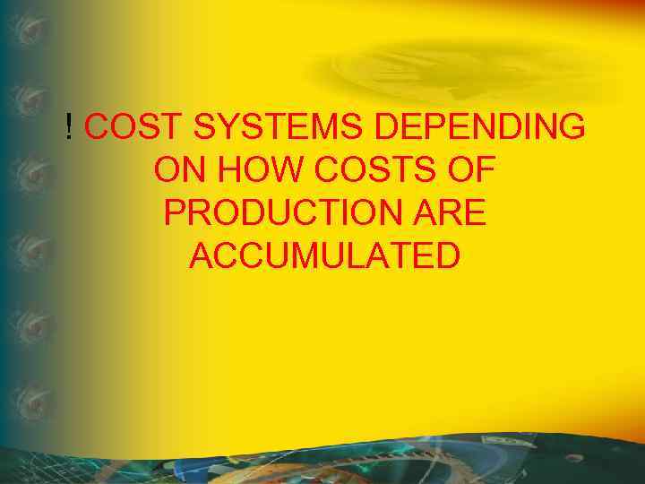 ! COST SYSTEMS DEPENDING ON HOW COSTS OF PRODUCTION ARE ACCUMULATED 