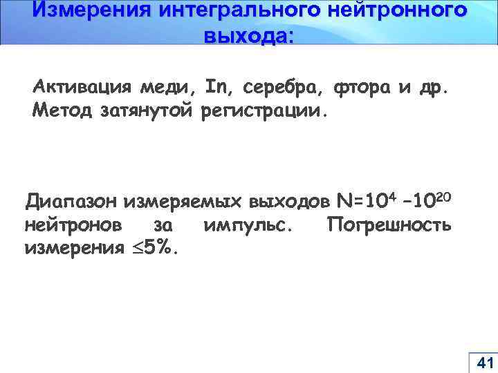 Измерения интегрального нейтронного выхода: Активация меди, In, серебра, фтора и др. Метод затянутой регистрации.