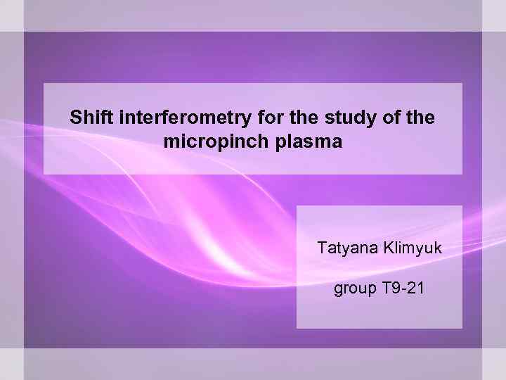 Shift interferometry for the study of the micropinch plasma Tatyana Klimyuk group T 9