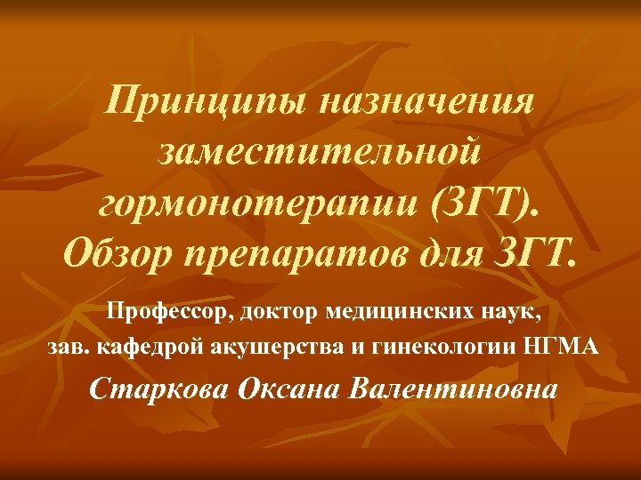 Принципы назначения заместительной гормонотерапии (ЗГТ). Обзор препаратов для ЗГТ. Профессор, доктор медицинских наук, зав.