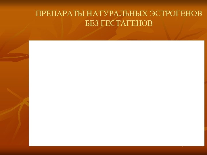 ПРЕПАРАТЫ НАТУРАЛЬНЫХ ЭСТРОГЕНОВ БЕЗ ГЕСТАГЕНОВ 