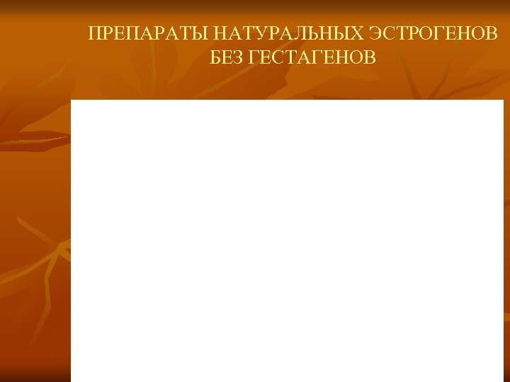 ПРЕПАРАТЫ НАТУРАЛЬНЫХ ЭСТРОГЕНОВ БЕЗ ГЕСТАГЕНОВ 