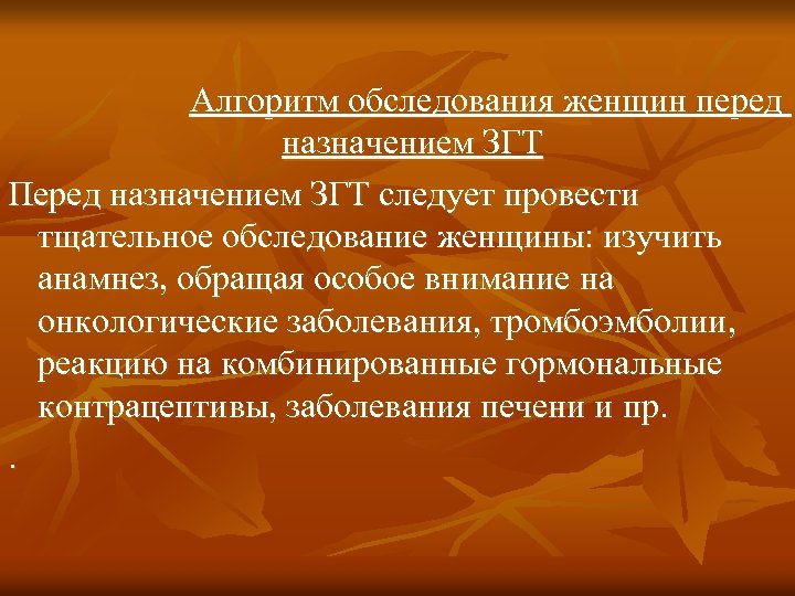  Алгоритм обследования женщин перед назначением ЗГТ Перед назначением ЗГТ следует провести тщательное обследование