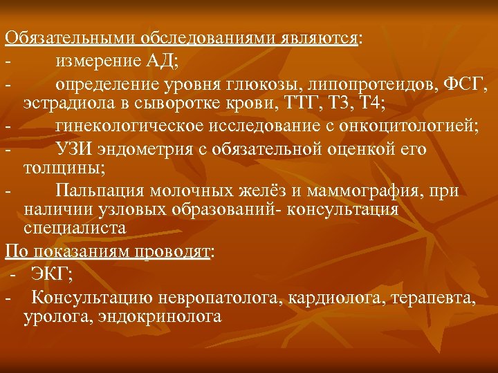 Обязательными обследованиями являются: - измерение АД; - определение уровня глюкозы, липопротеидов, ФСГ, эстрадиола в