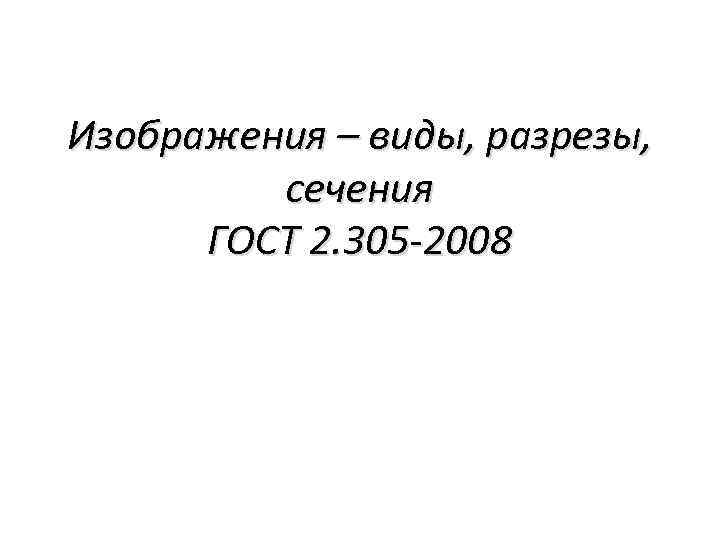 Изображения – виды, разрезы, сечения ГОСТ 2. 305 -2008 