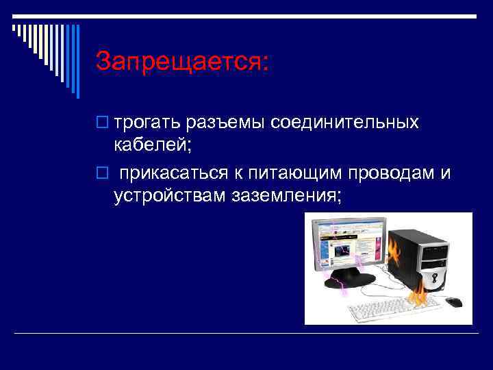 Запрещается: o трогать разъемы соединительных кабелей; o прикасаться к питающим проводам и устройствам заземления;