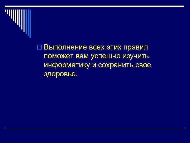 o Выполнение всех этих правил поможет вам успешно изучить информатику и сохранить свое здоровье.