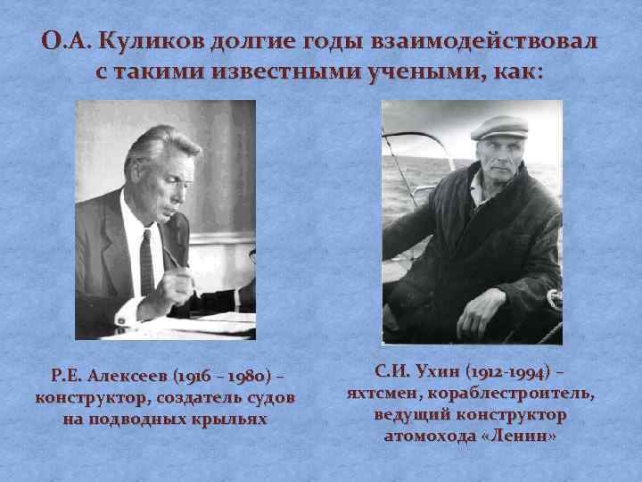 О. А. Куликов долгие годы взаимодействовал с такими известными учеными, как: Р. Е. Алексеев