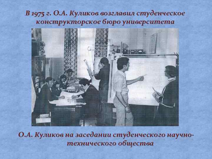 В 1975 г. О. А. Куликов возглавил студенческое конструкторское бюро университета О. А. Куликов