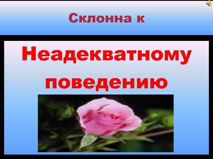 Склонна к Неадекватному поведению 