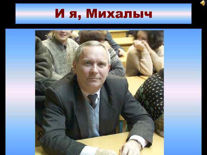 И я, Михалыч 