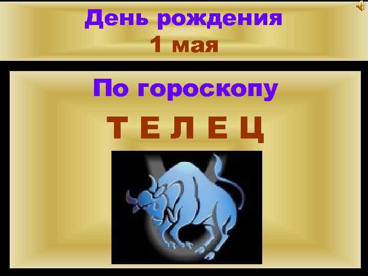 День рождения 1 мая По гороскопу ТЕЛЕЦ 