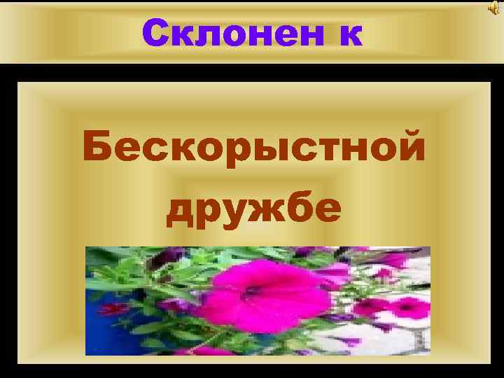 Склонен к Бескорыстной дружбе 