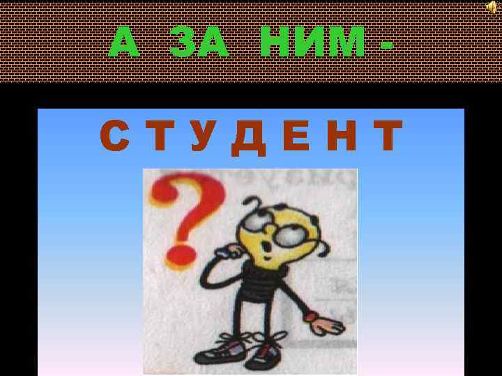 А ЗА НИМ СТУДЕНТ 