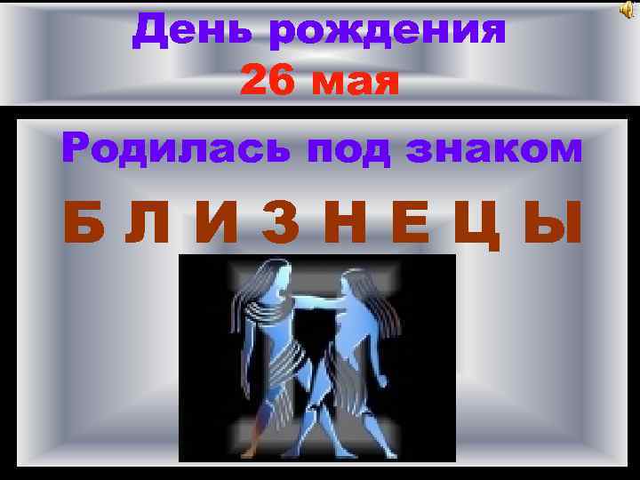 День рождения 26 мая Родилась под знаком БЛИЗНЕЦЫ 