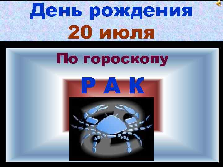 День рождения 20 июля По гороскопу РАК 