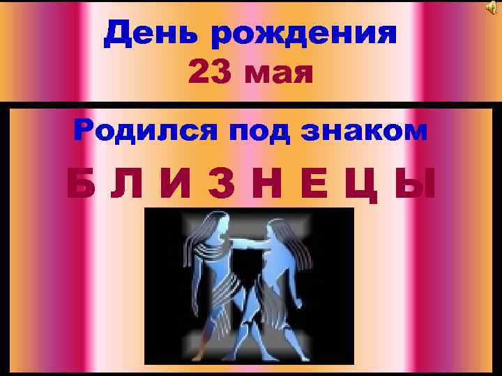 День рождения 23 мая Родился под знаком БЛИЗНЕЦЫ 