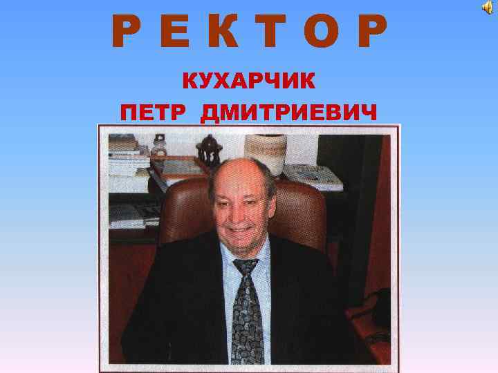 РЕКТОР КУХАРЧИК ПЕТР ДМИТРИЕВИЧ 