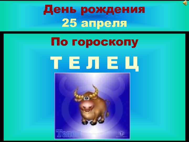 День рождения 25 апреля По гороскопу ТЕЛЕЦ 