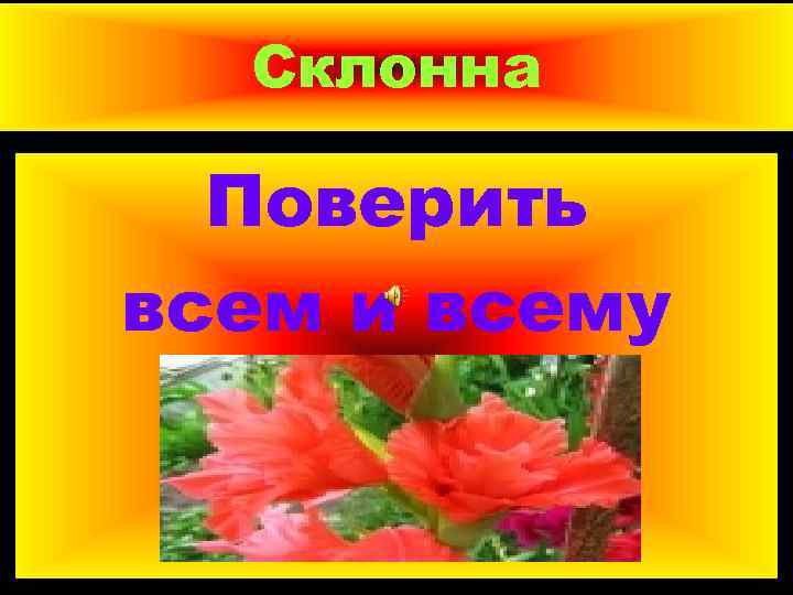 Склонна Поверить всем и всему 