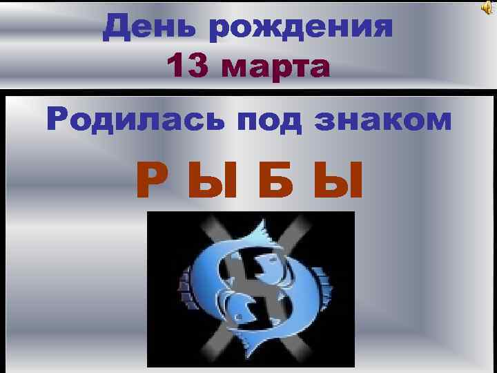 День рождения 13 марта Родилась под знаком РЫБЫ 