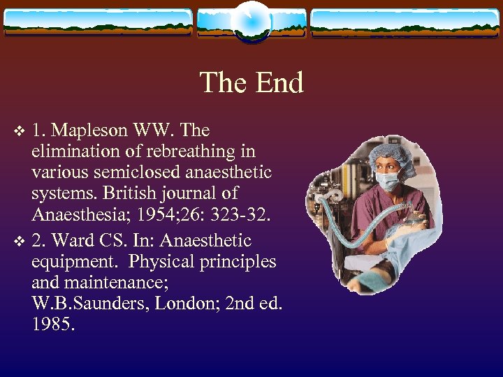 The End 1. Mapleson WW. The elimination of rebreathing in various semiclosed anaesthetic systems.