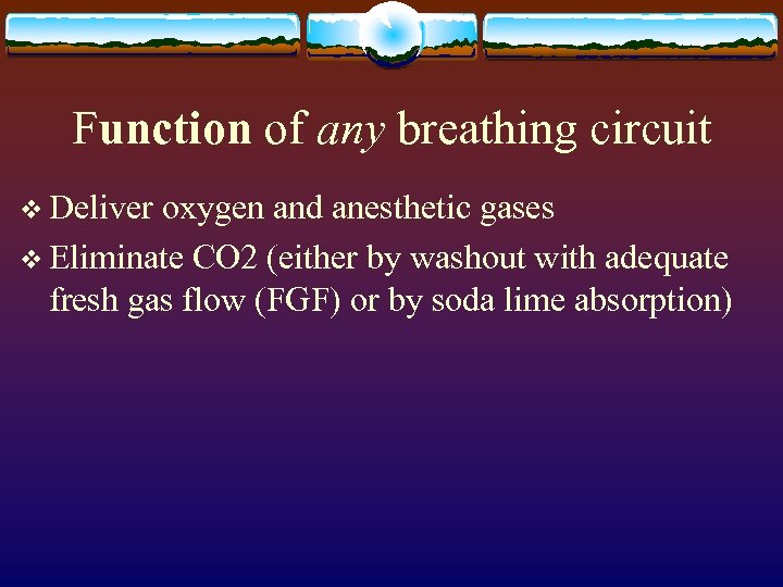 Function of any breathing circuit v Deliver oxygen and anesthetic gases v Eliminate CO