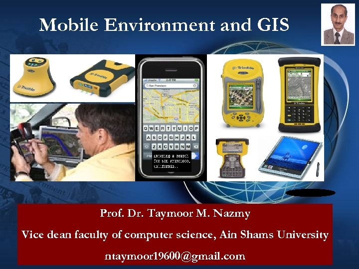 Mobile Environment and GIS Prof. Dr. Taymoor M. Nazmy Vice dean faculty of computer