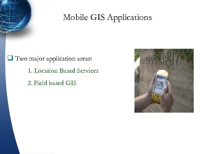 Mobile GIS Applications q Two major application areas: 1. Location Based Services 2. Field