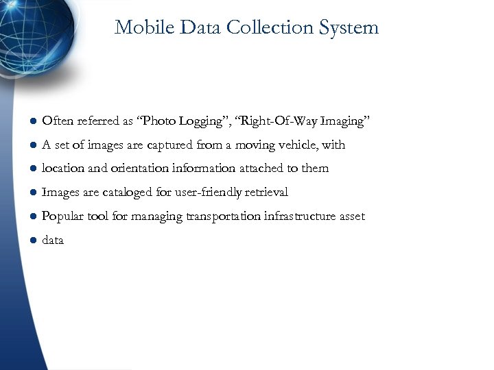 Mobile Data Collection System l Often referred as “Photo Logging”, “Right-Of-Way Imaging” l A