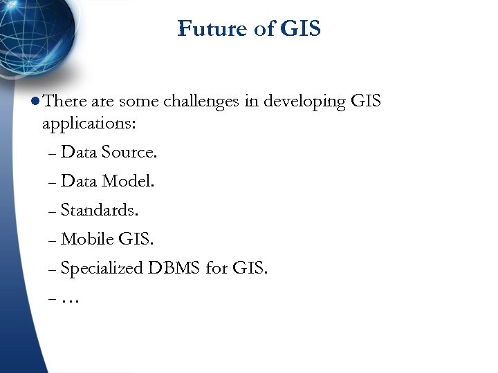 Future of GIS l There are some challenges in developing GIS applications: – Data