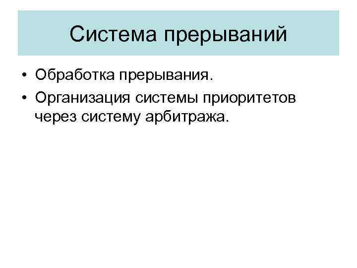 Система прерываний • Обработка прерывания. • Организация системы приоритетов через систему арбитража. 