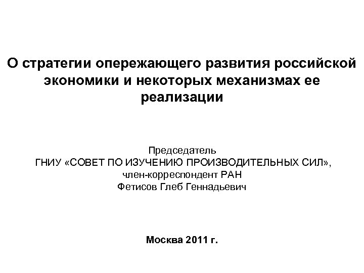 О стратегии опережающего развития российской экономики и некоторых механизмах ее реализации Председатель ГНИУ «СОВЕТ