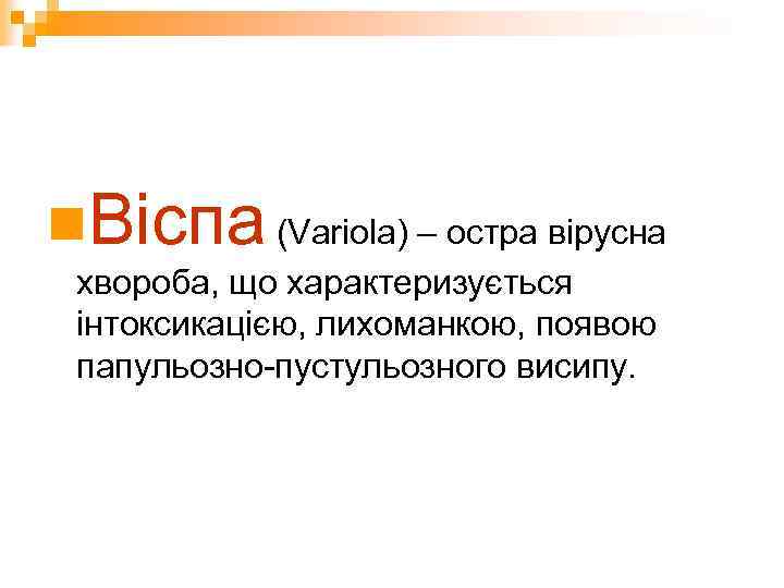n. Віспа (Variola) – остра вірусна хвороба, що характеризується інтоксикацією, лихоманкою, появою папульозно-пустульозного висипу.