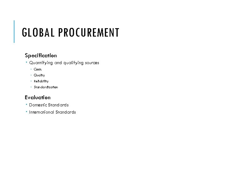 GLOBAL PROCUREMENT Specification Quantifying and qualifying sources Costs Quality Reliability Standardization Evaluation Domestic Standards